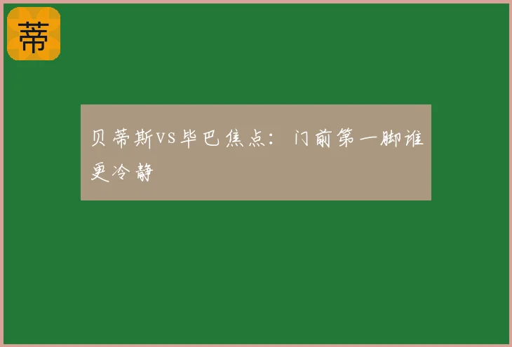 贝蒂斯vs毕巴焦点：门前第一脚谁更冷静