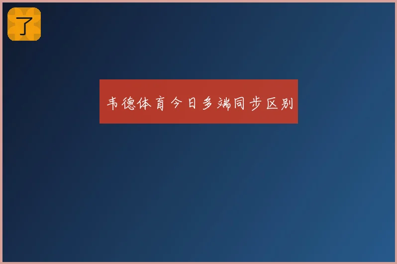 韦德体育今日多端同步区别