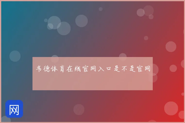 韦德体育在线官网入口是不是官网