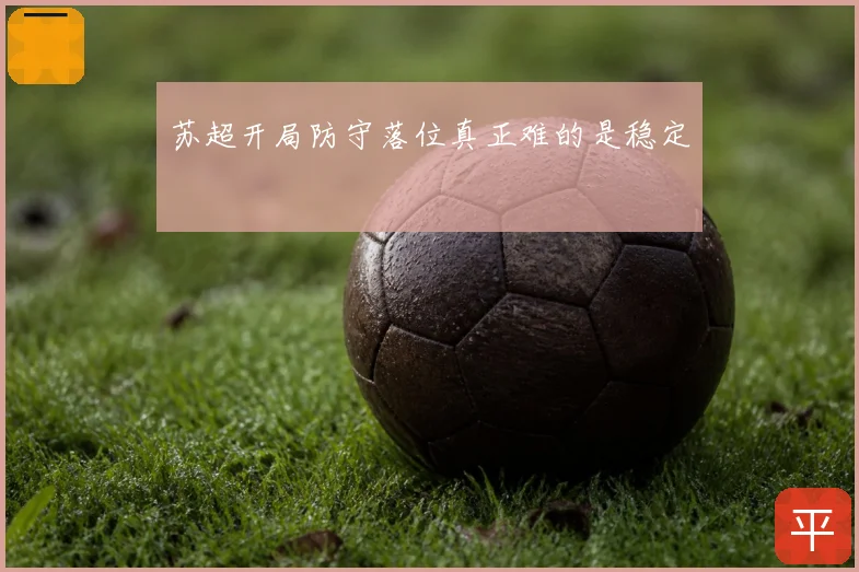 苏超开局防守落位真正难的是稳定