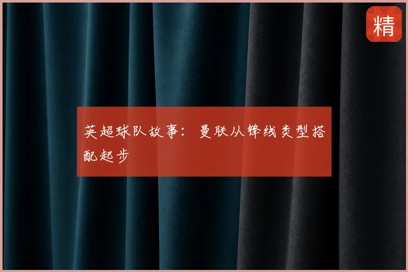 英超球队故事：曼联从锋线类型搭配起步