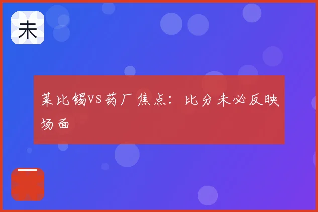 莱比锡vs药厂焦点：比分未必反映场面